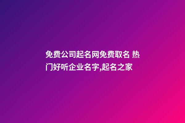 免费公司起名网免费取名 热门好听企业名字,起名之家